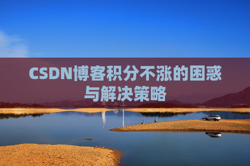 CSDN博客积分不涨的困惑与解决策略